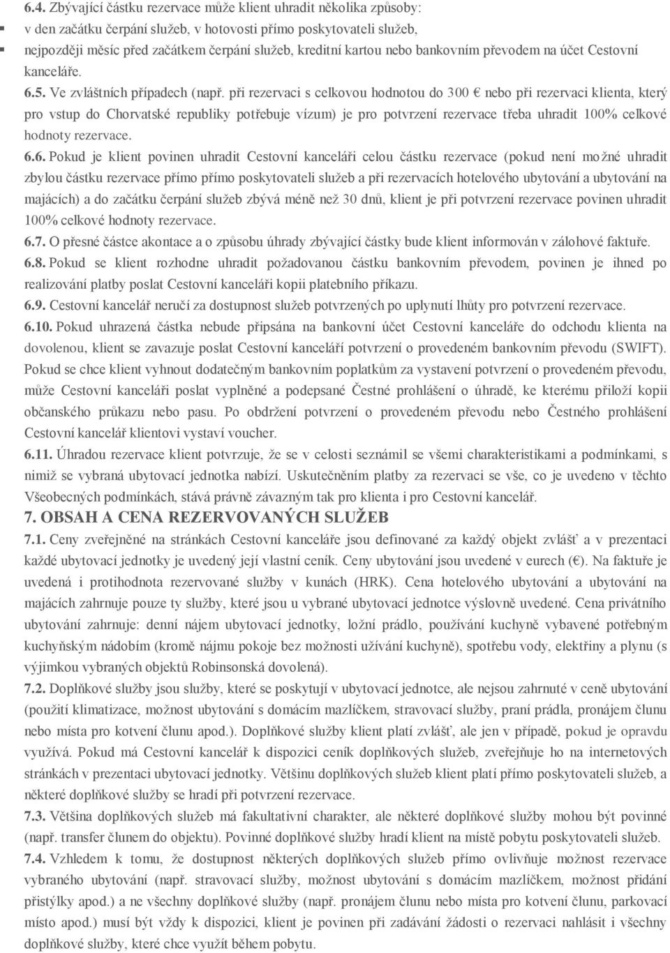 při rezervaci s celkovou hodnotou do 300 nebo při rezervaci klienta, který pro vstup do Chorvatské republiky potřebuje vízum) je pro potvrzení rezervace třeba uhradit 100% celkové hodnoty rezervace.