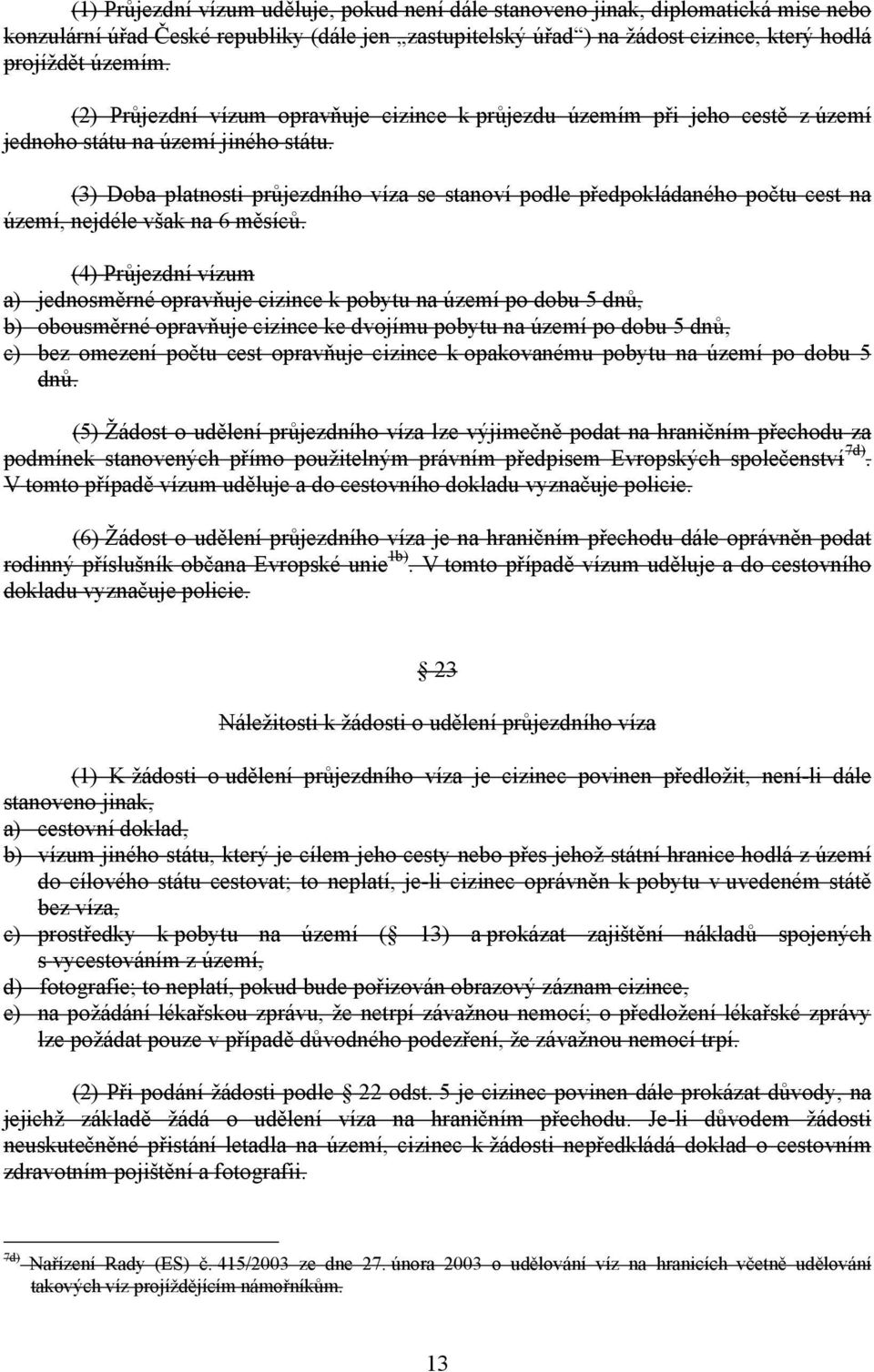 (3) Doba platnosti průjezdního víza se stanoví podle předpokládaného počtu cest na území, nejdéle však na 6 měsíců.