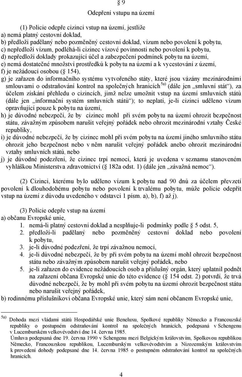 pobytu na území a k vycestování z území, f) je nežádoucí osobou ( 154), g) je zařazen do informačního systému vytvořeného státy, které jsou vázány mezinárodními smlouvami o odstraňování kontrol na