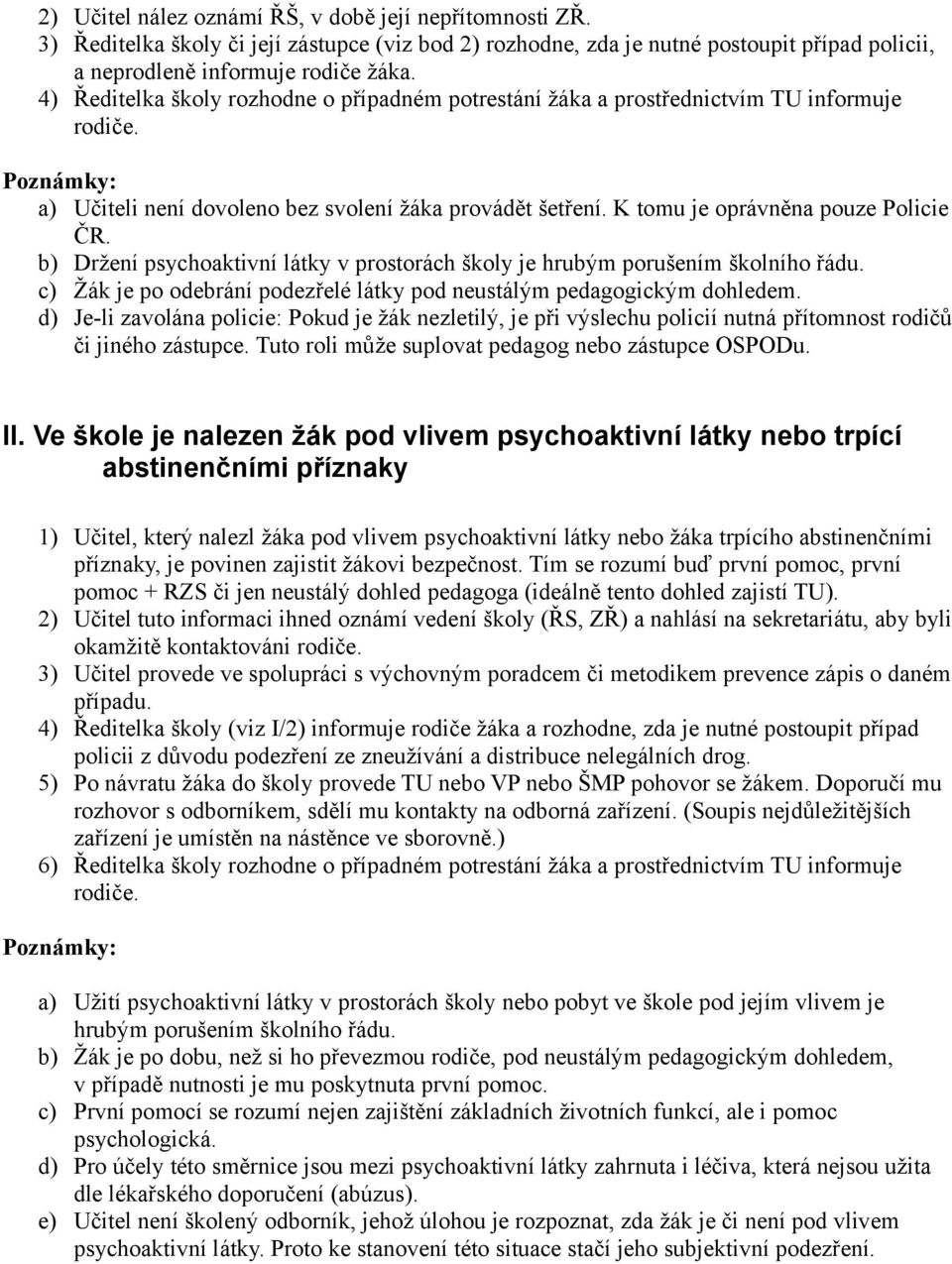 K tomu je oprávněna pouze Policie ČR. b) Držení psychoaktivní látky v prostorách školy je hrubým porušením školního řádu. c) Žák je po odebrání podezřelé látky pod neustálým pedagogickým dohledem.