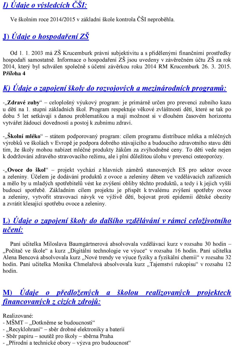 Informace o hospodaření ZŠ jsou uvedeny v závěrečném účtu ZŠ za rok 2014, který byl schválen společně s účetní závěrkou roku 2014 RM Krucemburk 26. 3. 2015.