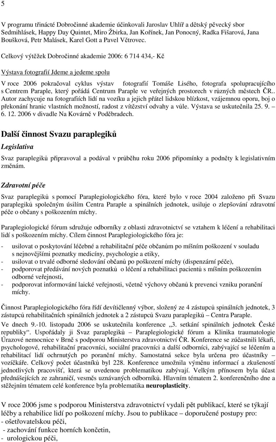 Celkový výtěžek Dobročinné akademie 2006: 6 714 434,- Kč Výstava fotografií Jdeme a jedeme spolu V roce 2006 pokračoval cyklus výstav fotografií Tomáše Lisého, fotografa spolupracujícího s Centrem