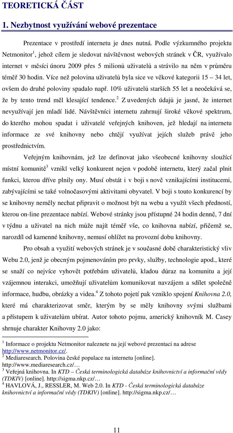 hodin. Více než polovina uživatelů byla sice ve věkové kategorii 15 34 let, ovšem do druhé poloviny spadalo např.