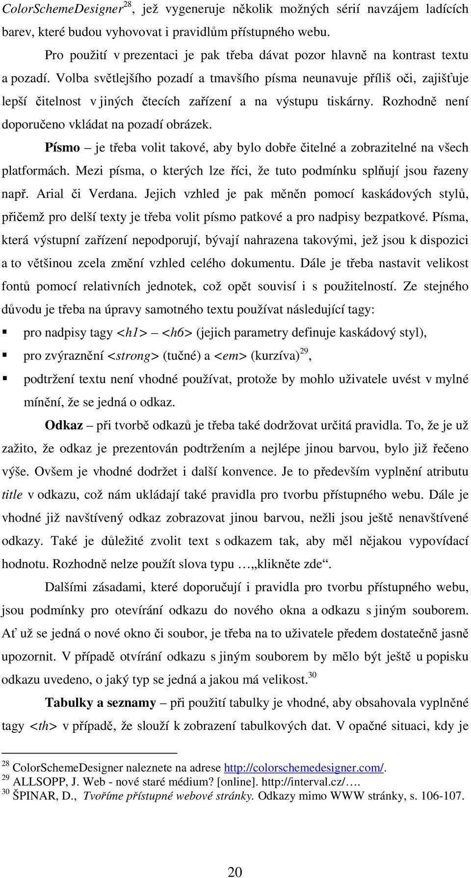 Volba světlejšího pozadí a tmavšího písma neunavuje příliš oči, zajišťuje lepší čitelnost v jiných čtecích zařízení a na výstupu tiskárny. Rozhodně není doporučeno vkládat na pozadí obrázek.