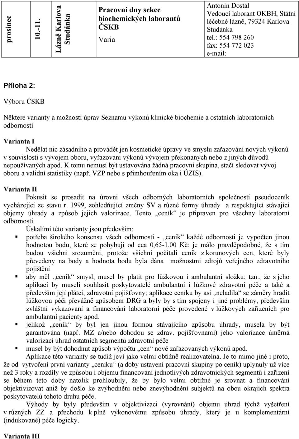 provádět jen kosmetické úpravy ve smyslu zařazování nových výkonů v souvislosti s vývojem oboru, vyřazování výkonů vývojem překonaných nebo z jiných důvodů nepoužívaných apod.