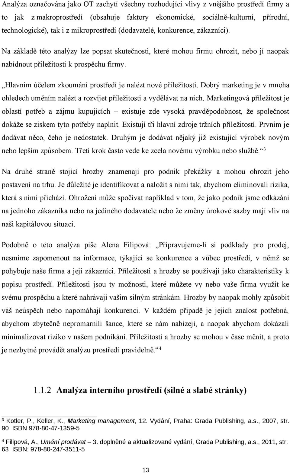 Hlavním účelem zkoumání prostředí je nalézt nové příležitosti. Dobrý marketing je v mnoha ohledech uměním nalézt a rozvíjet příležitosti a vydělávat na nich.