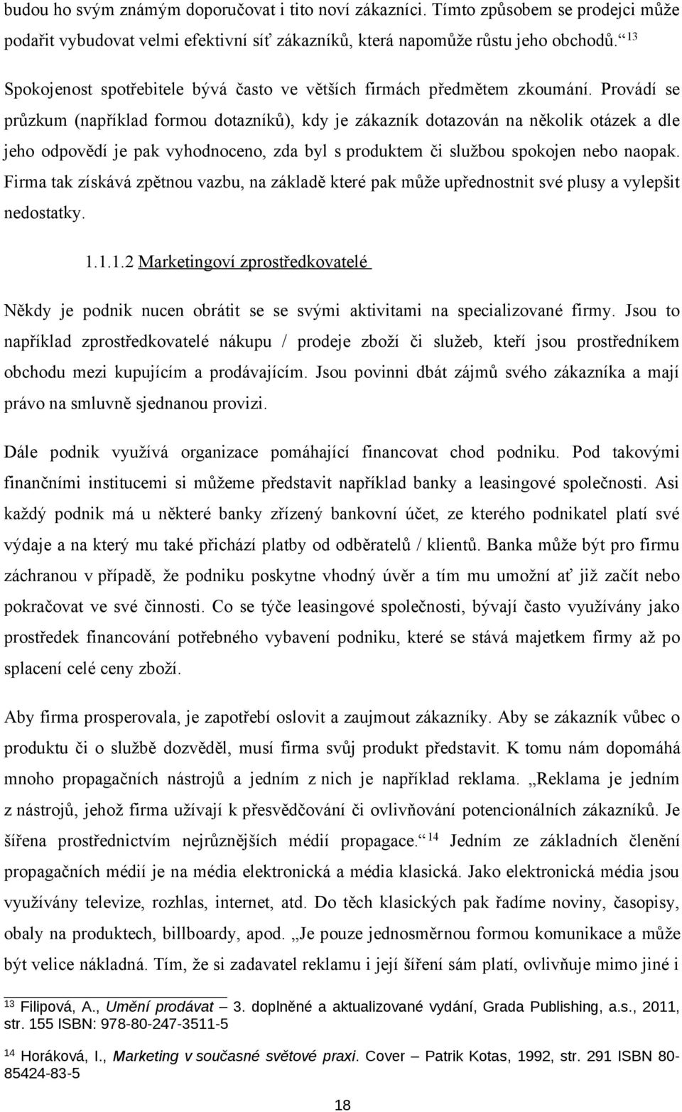 Provádí se průzkum (například formou dotazníků), kdy je zákazník dotazován na několik otázek a dle jeho odpovědí je pak vyhodnoceno, zda byl s produktem či službou spokojen nebo naopak.