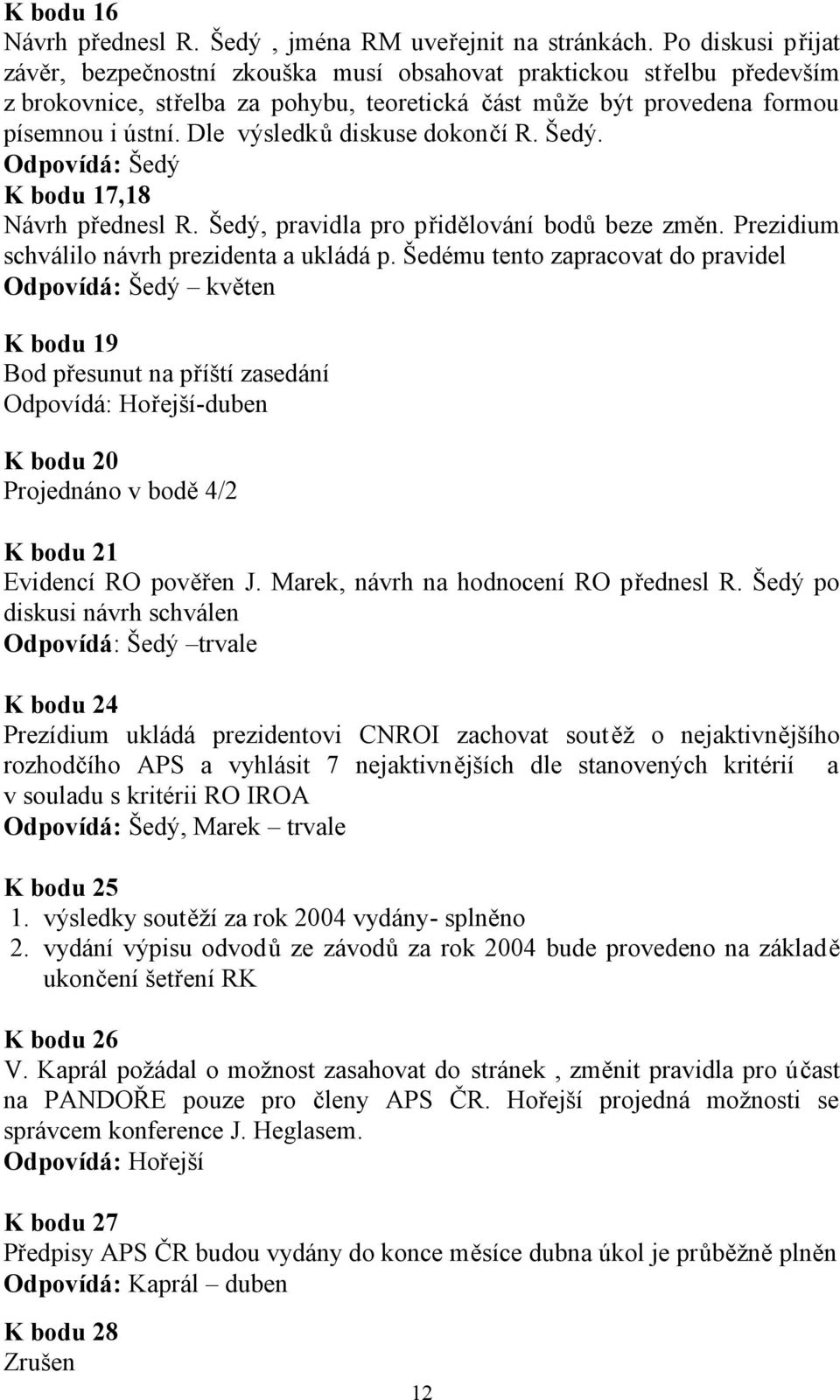 Dle výsledků diskuse dokončí R. Šedý. Odpovídá: Šedý K bodu 17,18 Návrh přednesl R. Šedý, pravidla pro přidělování bodů beze změn. Prezidium schválilo návrh prezidenta a ukládá p.