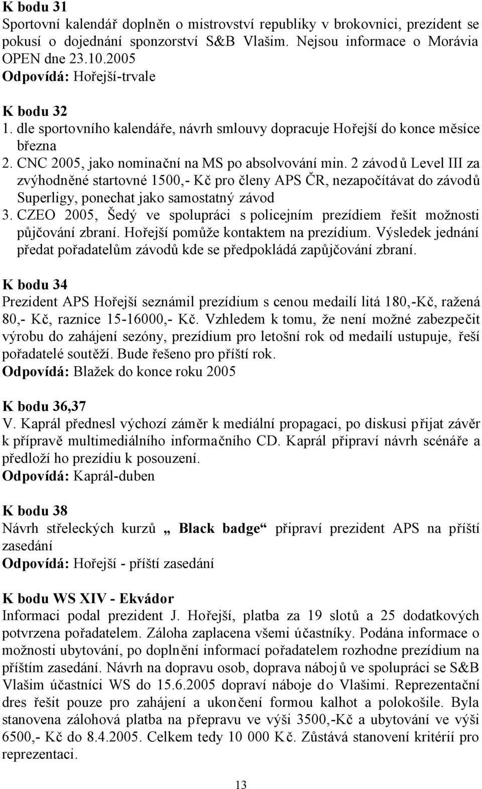 2 závod ů Level III za zvýhodněné startovné 1500,- Kč pro členy APS ČR, nezapočítávat do závodů Superligy, ponechat jako samostatný závod 3.