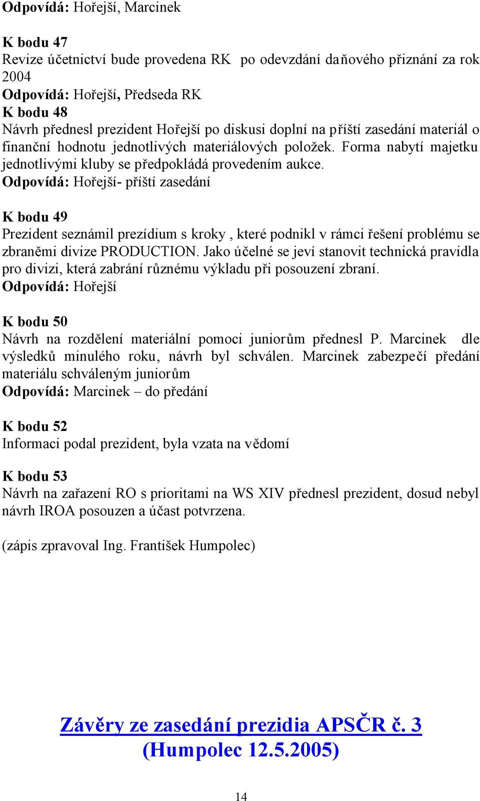 Odpovídá: Hořejší- příští zasedání K bodu 49 Prezident seznámil prezídium s kroky, které podnikl v rámci řešení problému se zbraněmi divize PRODUCTION.