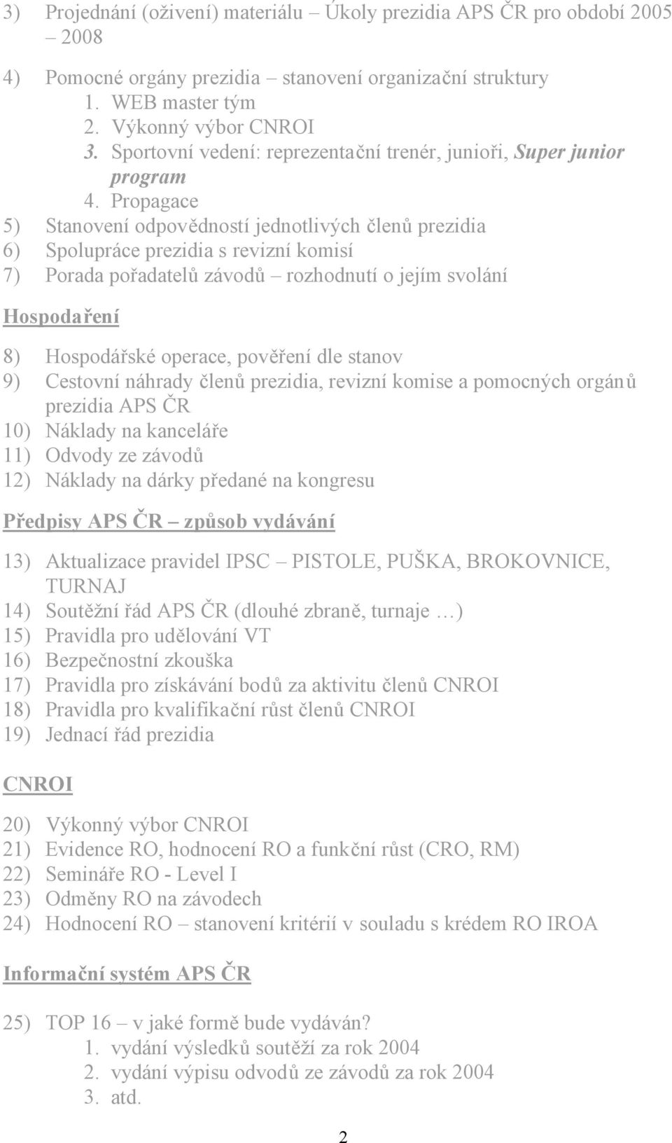 Propagace 5) Stanovení odpovědností jednotlivých členů prezidia 6) Spolupráce prezidia s revizní komisí 7) Porada pořadatelů závodů rozhodnutí o jejím svolání Hospodaření 8) Hospodářské operace,