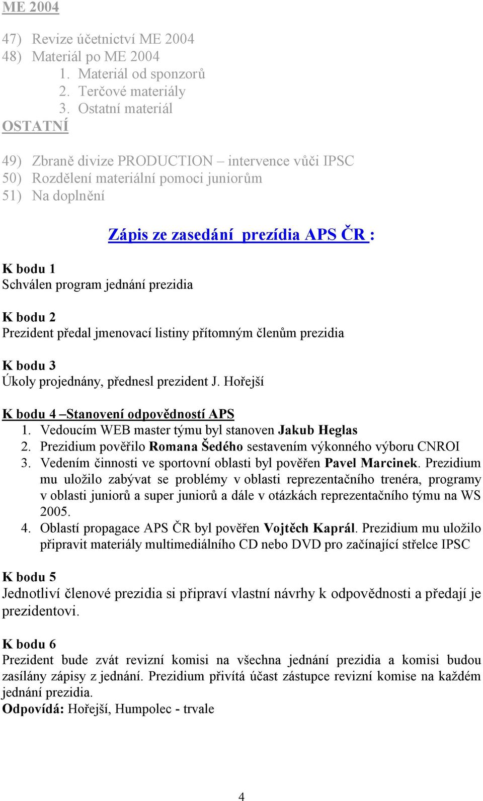 prezídia APS ČR : K bodu 2 Prezident předal jmenovací listiny přítomným členům prezidia K bodu 3 Úkoly projednány, přednesl prezident J. Hořejší K bodu 4 Stanovení odpovědností APS 1.