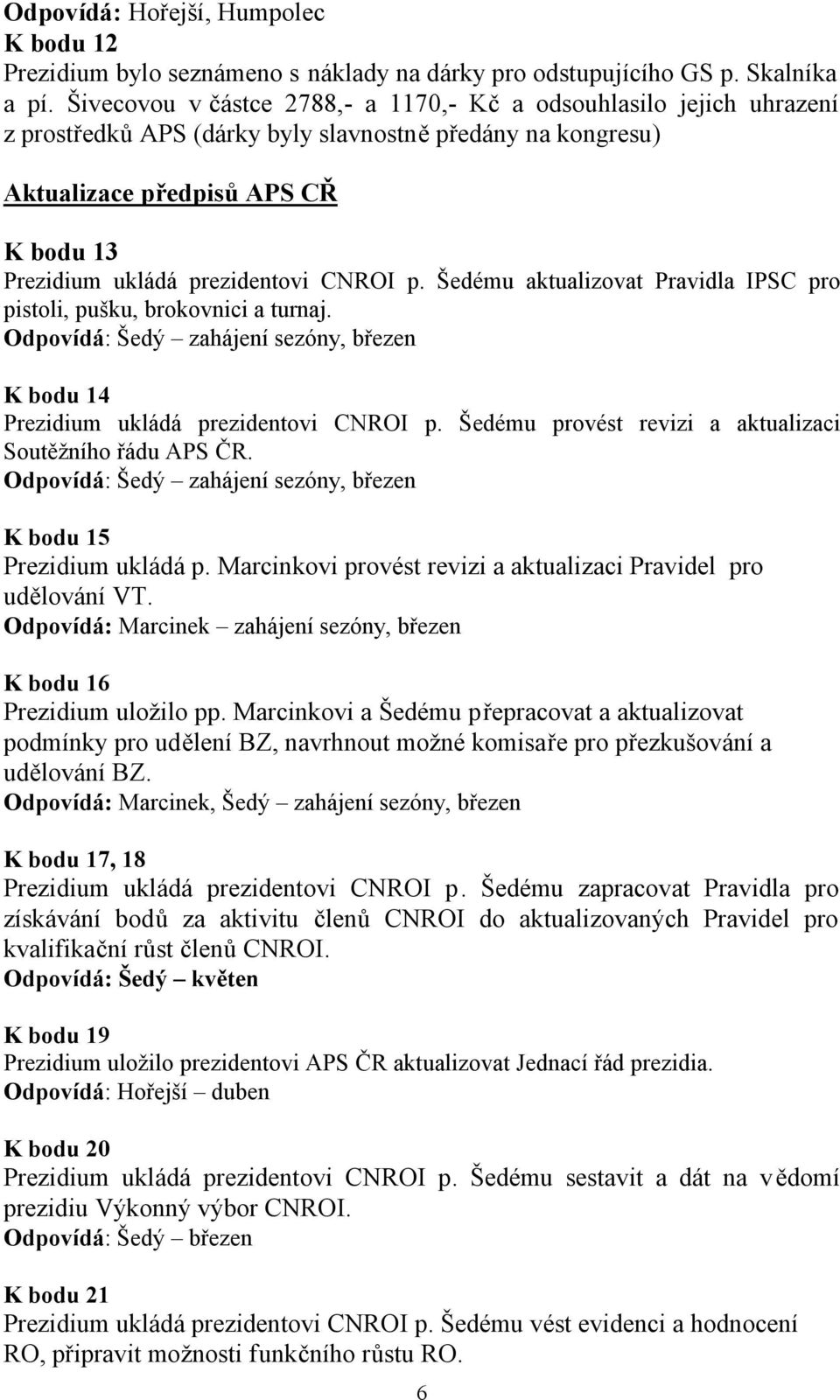 CNROI p. Šedému aktualizovat Pravidla IPSC pro pistoli, pušku, brokovnici a turnaj. Odpovídá: Šedý zahájení sezóny, březen K bodu 14 Prezidium ukládá prezidentovi CNROI p.