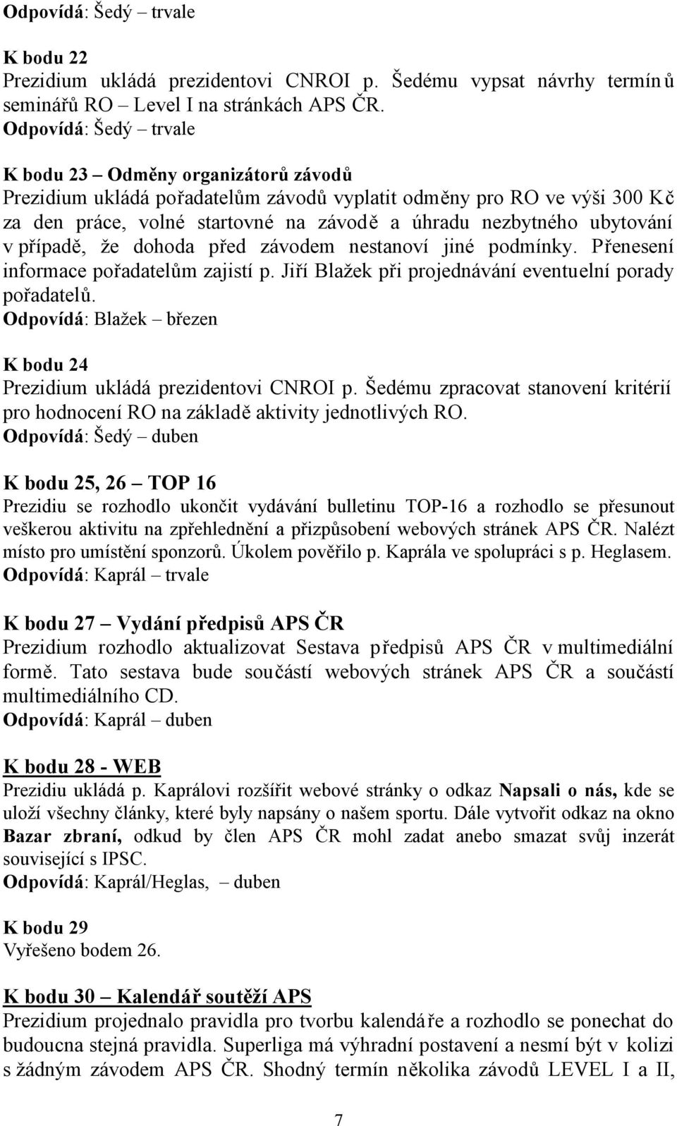 ubytování v případě, že dohoda před závodem nestanoví jiné podmínky. Přenesení informace pořadatelům zajistí p. Jiří Blažek při projednávání eventuelní porady pořadatelů.