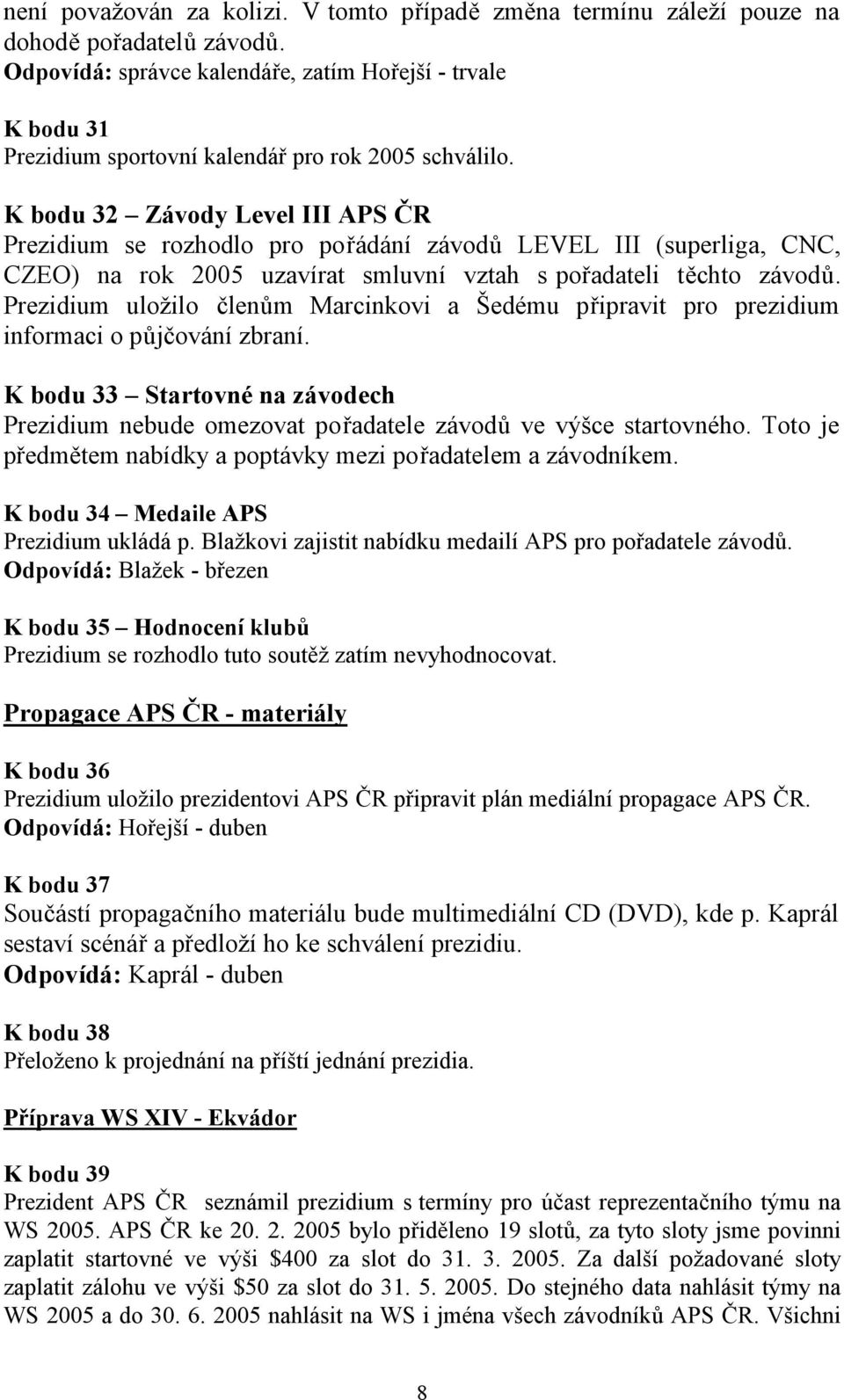 K bodu 32 Závody Level III APS ČR Prezidium se rozhodlo pro pořádání závodů LEVEL III (superliga, CNC, CZEO) na rok 2005 uzavírat smluvní vztah s pořadateli těchto závodů.