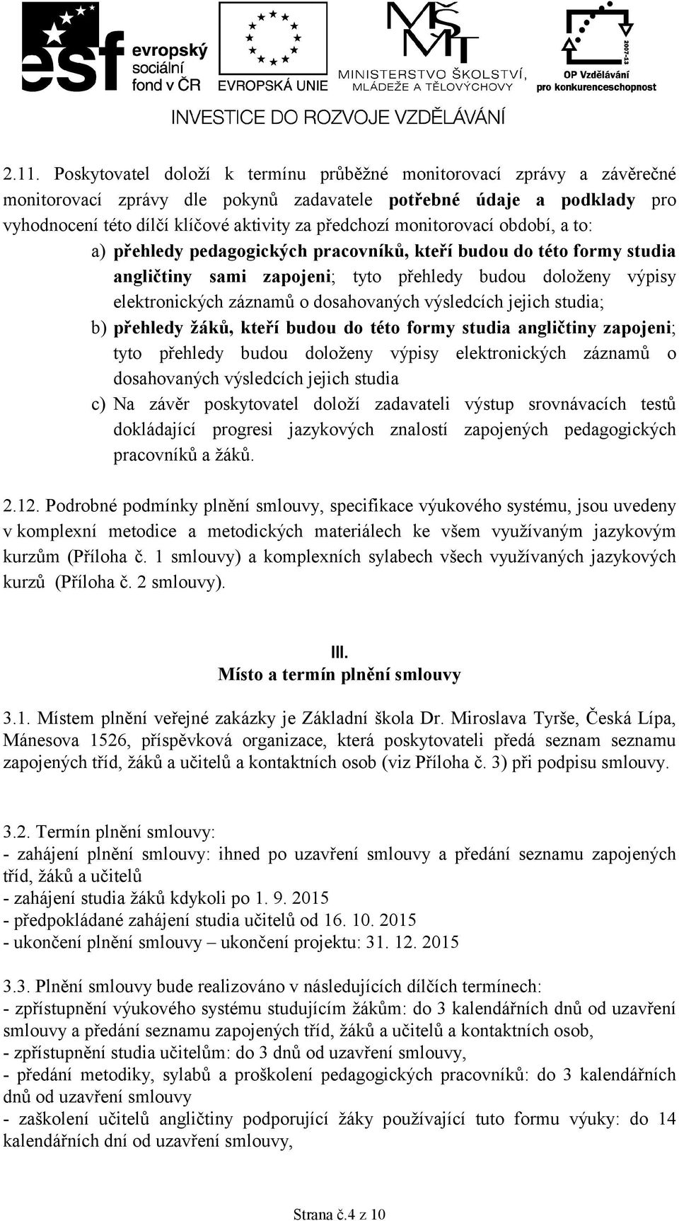 dosahovaných výsledcích jejich studia; b) přehledy žáků, kteří budou do této formy studia angličtiny zapojeni; tyto přehledy budou doloženy výpisy elektronických záznamů o dosahovaných výsledcích