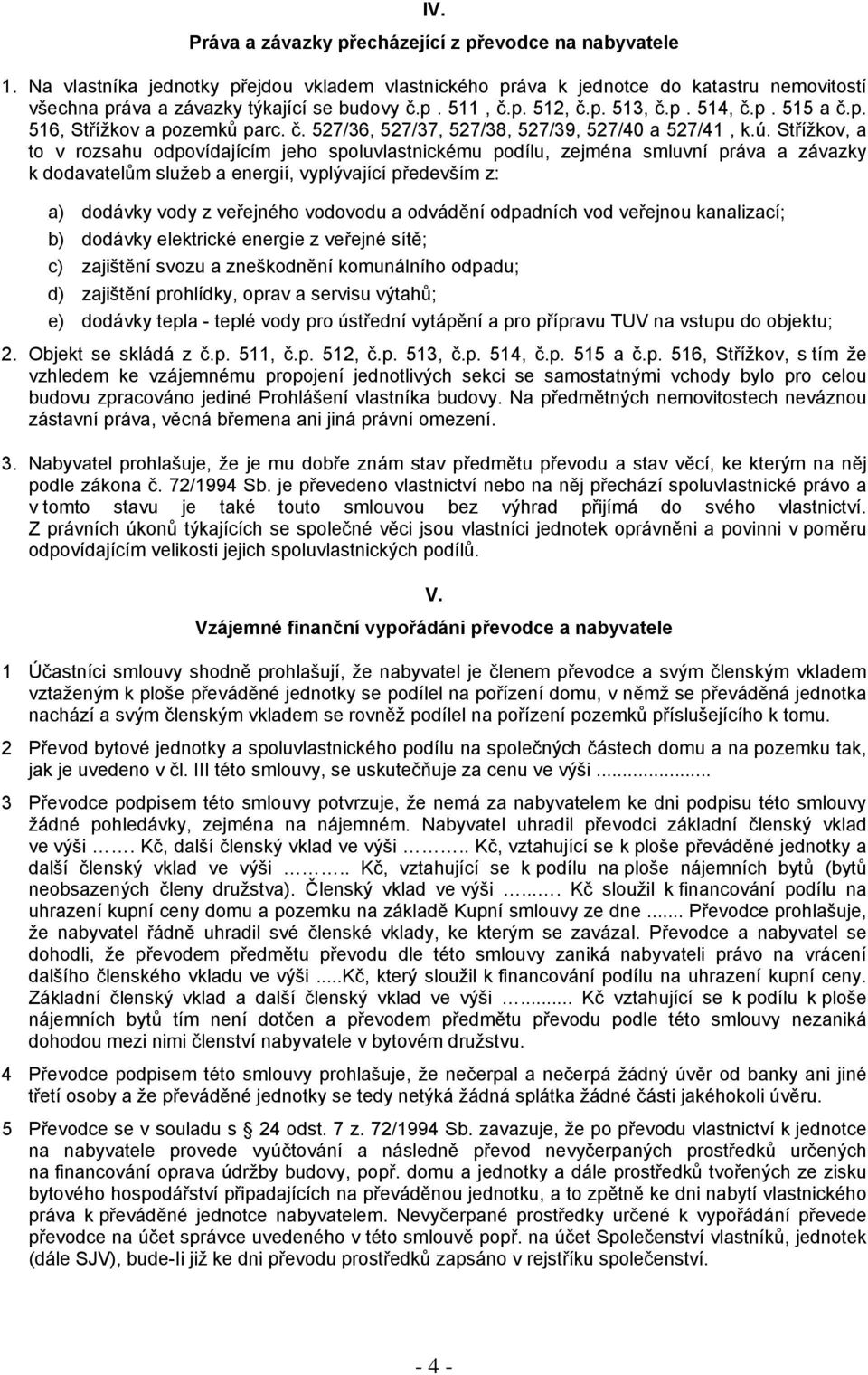 Střížkov, a to v rozsahu odpovídajícím jeho spoluvlastnickému podílu, zejména smluvní práva a závazky k dodavatelům služeb a energií, vyplývající především z: a) dodávky vody z veřejného vodovodu a