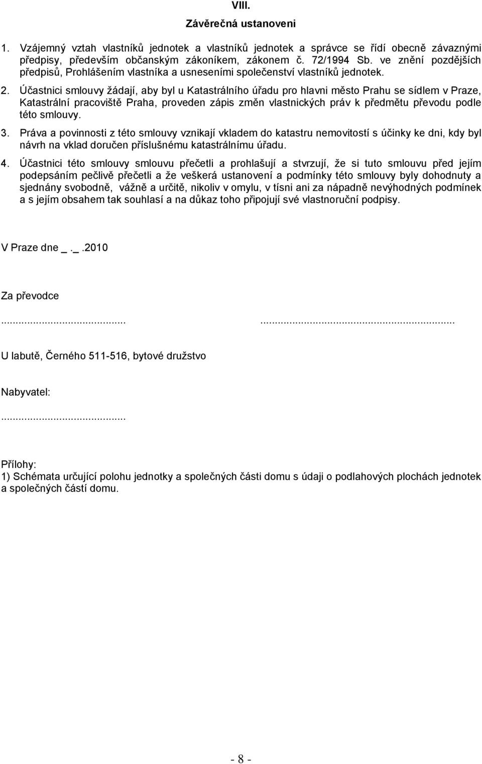 Účastnici smlouvy žádají, aby byl u Katastrálního úřadu pro hlavni město Prahu se sídlem v Praze, Katastrální pracoviště Praha, proveden zápis změn vlastnických práv k předmětu převodu podle této