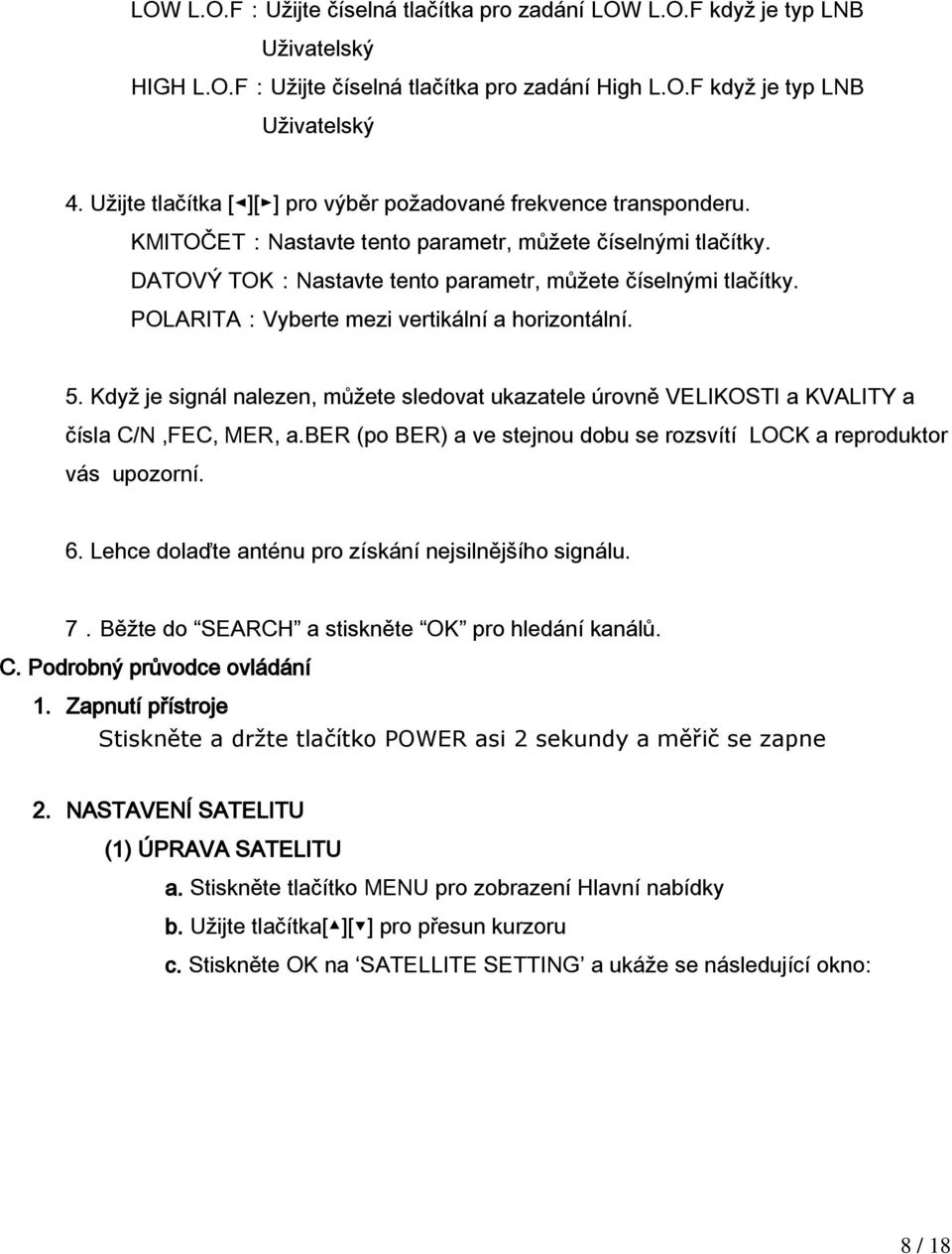 POLARITA:Vyberte mezi vertikální a horizontální. 5. Když je signál nalezen, můžete sledovat ukazatele úrovně VELIKOSTI a KVALITY a čísla C/N,FEC, MER, a.