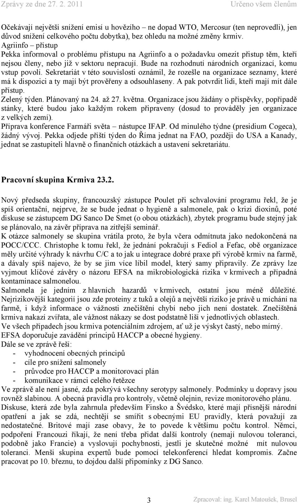 Bude na rozhodnutí národních organizací, komu vstup povolí. Sekretariát v této souvislosti oznámil, že rozešle na organizace seznamy, které má k dispozici a ty mají být prověřeny a odsouhlaseny.