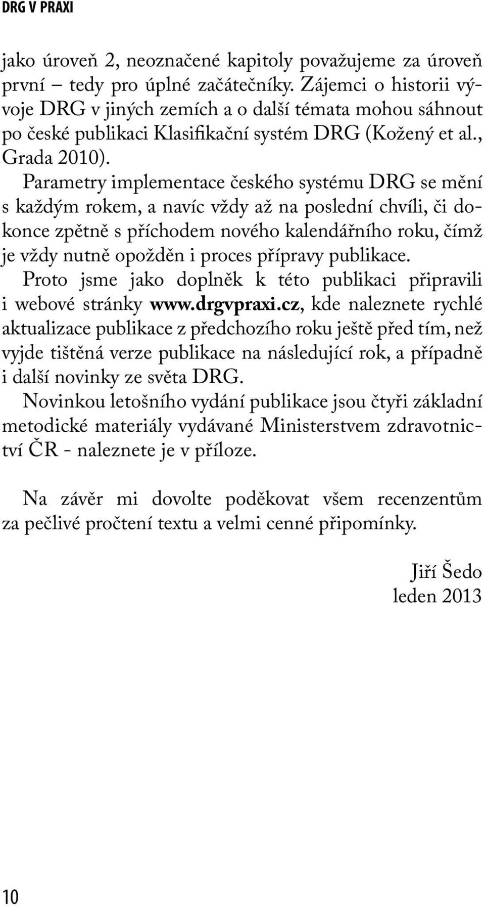 Parametry implementace českého systému DRG se mění s každým rokem, a navíc vždy až na poslední chvíli, či dokonce zpětně s příchodem nového kalendářního roku, čímž je vždy nutně opožděn i proces