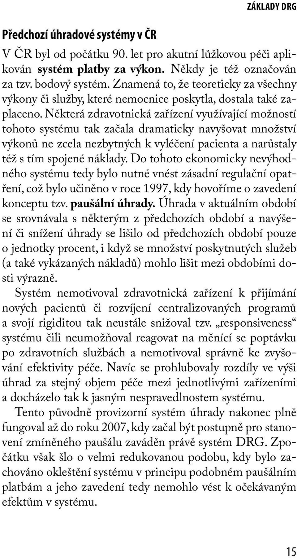 Některá zdravotnická zařízení využívající možností tohoto systému tak začala dramaticky navyšovat množství výkonů ne zcela nezbytných k vyléčení pacienta a narůstaly též s tím spojené náklady.