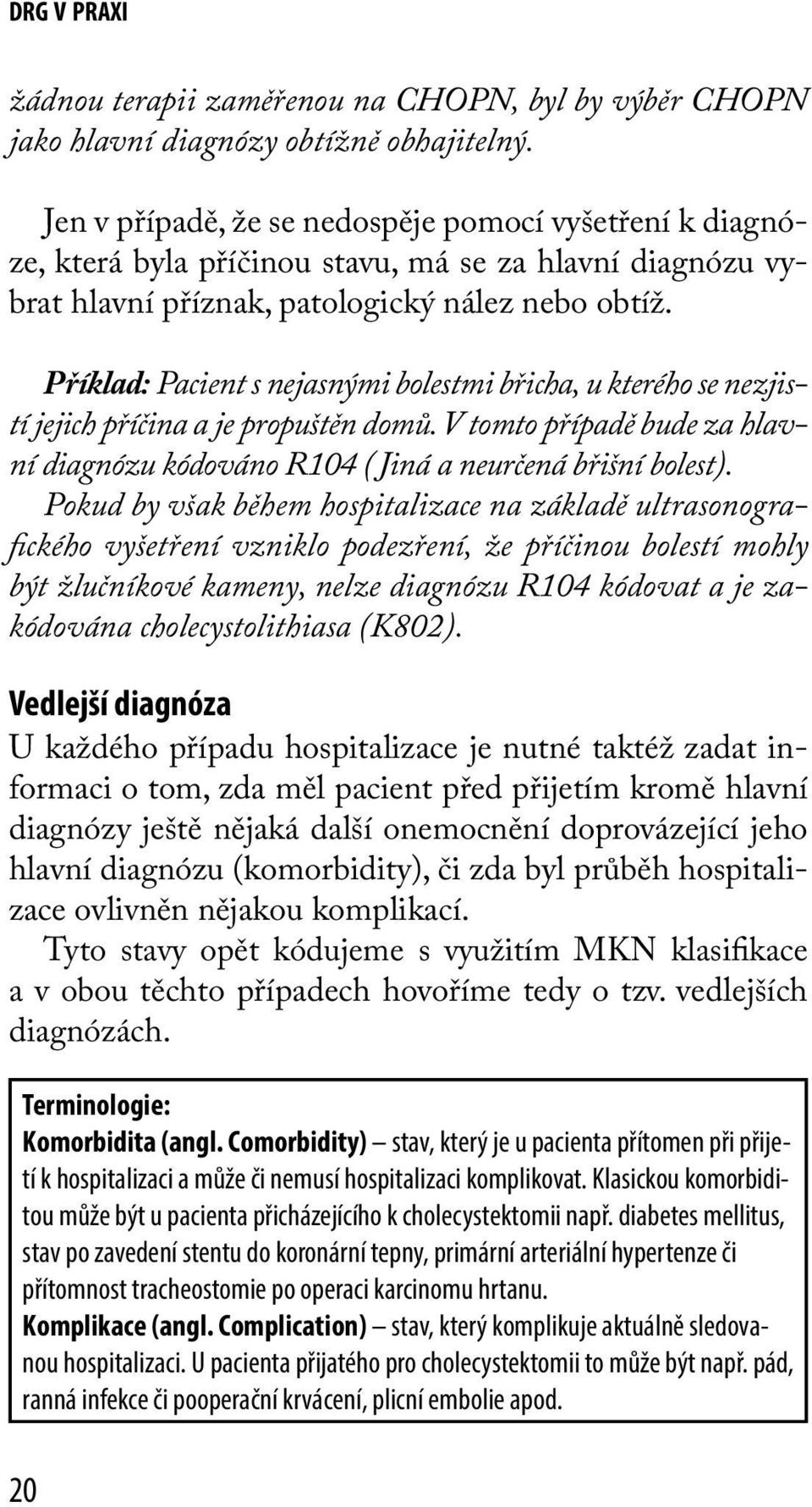 Příklad: Pacient s nejasnými bolestmi břicha, u kterého se nezjistí jejich příčina a je propuštěn domů. V tomto případě bude za hlavní diagnózu kódováno R104 ( Jiná a neurčená břišní bolest).