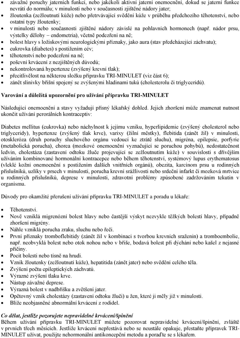 nádor prsu, výstelky dělohy endometria), včetně podezření na ně; bolest hlavy s ložiskovými neurologickými příznaky, jako aura (stav předcházející záchvatu); cukrovka (diabetes) s postižením cév;