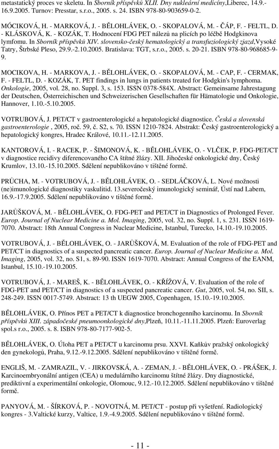 slovensko-český hematologický a transfuziologický zjazd,vysoké Tatry, Štrbské Pleso, 29.9.-2.10.2005. Bratislava: TGT, s.r.o., 2005. s. 20-21. ISBN 978-80-968685-9- 9. MOCIKOVA, H. - MARKOVA, J.