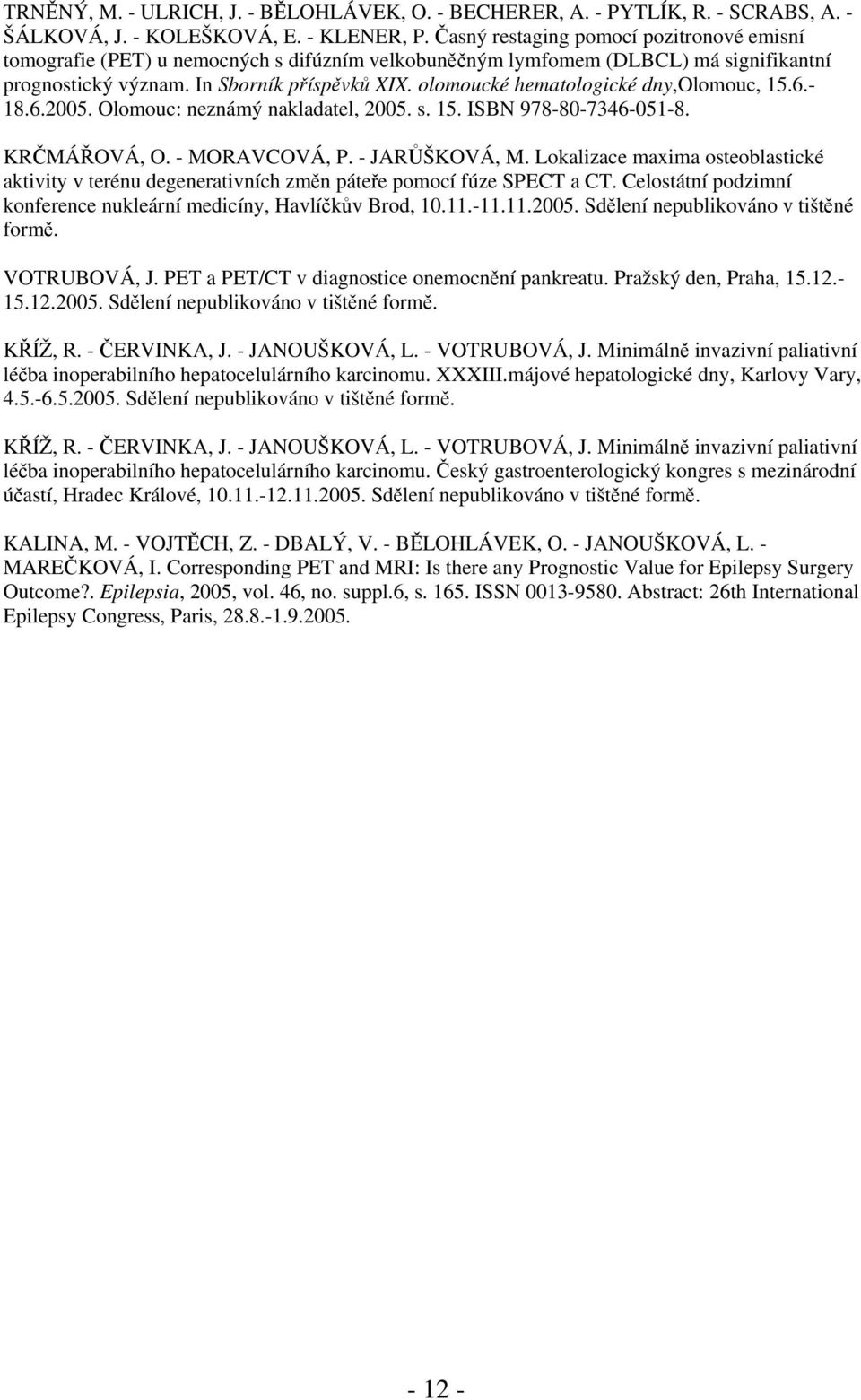 olomoucké hematologické dny,olomouc, 15.6.- 18.6.2005. Olomouc: neznámý nakladatel, 2005. s. 15. ISBN 978-80-7346-051-8. KRČMÁŘOVÁ, O. - MORAVCOVÁ, P. - JARŮŠKOVÁ, M.