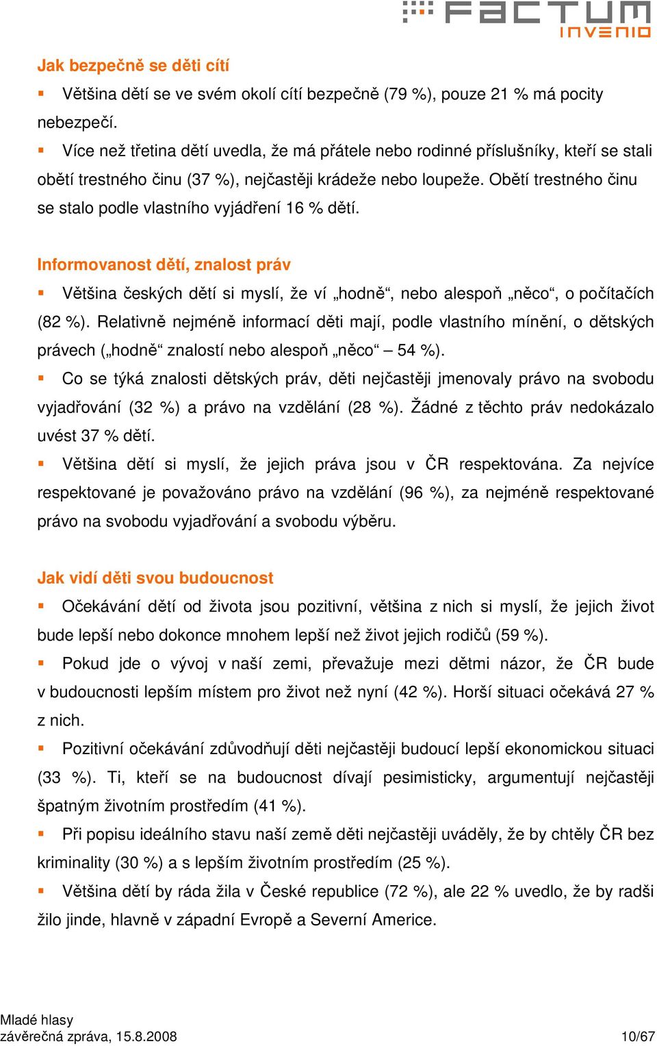 Obětí trestného činu se stalo podle vlastního vyjádření 6 % dětí. Informovanost dětí, znalost práv Většina českých dětí si myslí, že ví hodně, nebo alespoň něco, o počítačích (82 %).