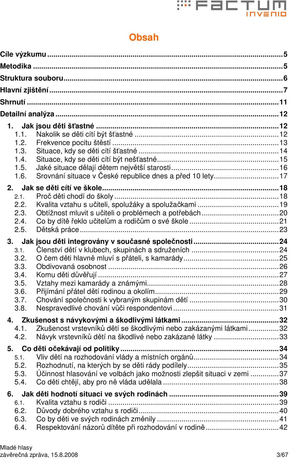 ..7 2. Jak se děti cítí ve škole...8 2.. Proč děti chodí do školy...8 2.2. Kvalita vztahu s učiteli, spolužáky a spolužačkami...9 2.3. Obtížnost mluvit s učiteli o problémech a potřebách...20 2.4.