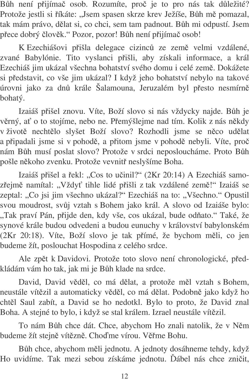 Tito vyslanci pišli, aby získali informace, a král Ezechiáš jim ukázal všechna bohatství svého domu i celé zem. Dokážete si pedstavit, co vše jim ukázal?