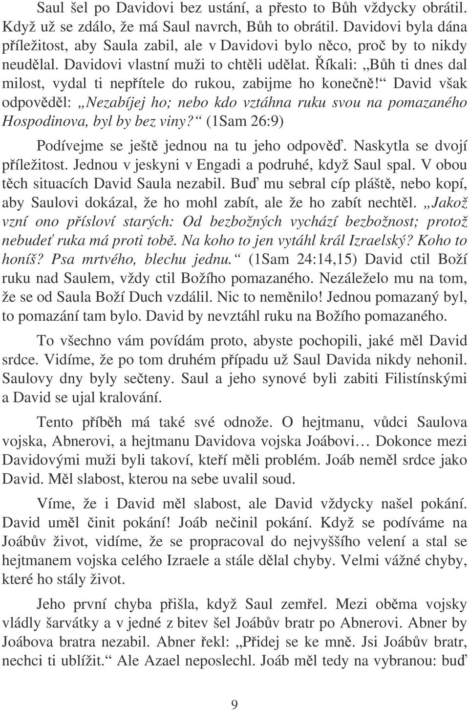 íkali: Bh ti dnes dal milost, vydal ti nepítele do rukou, zabijme ho konen! David však odpovdl: Nezabíjej ho; nebo kdo vztáhna ruku svou na pomazaného Hospodinova, byl by bez viny?