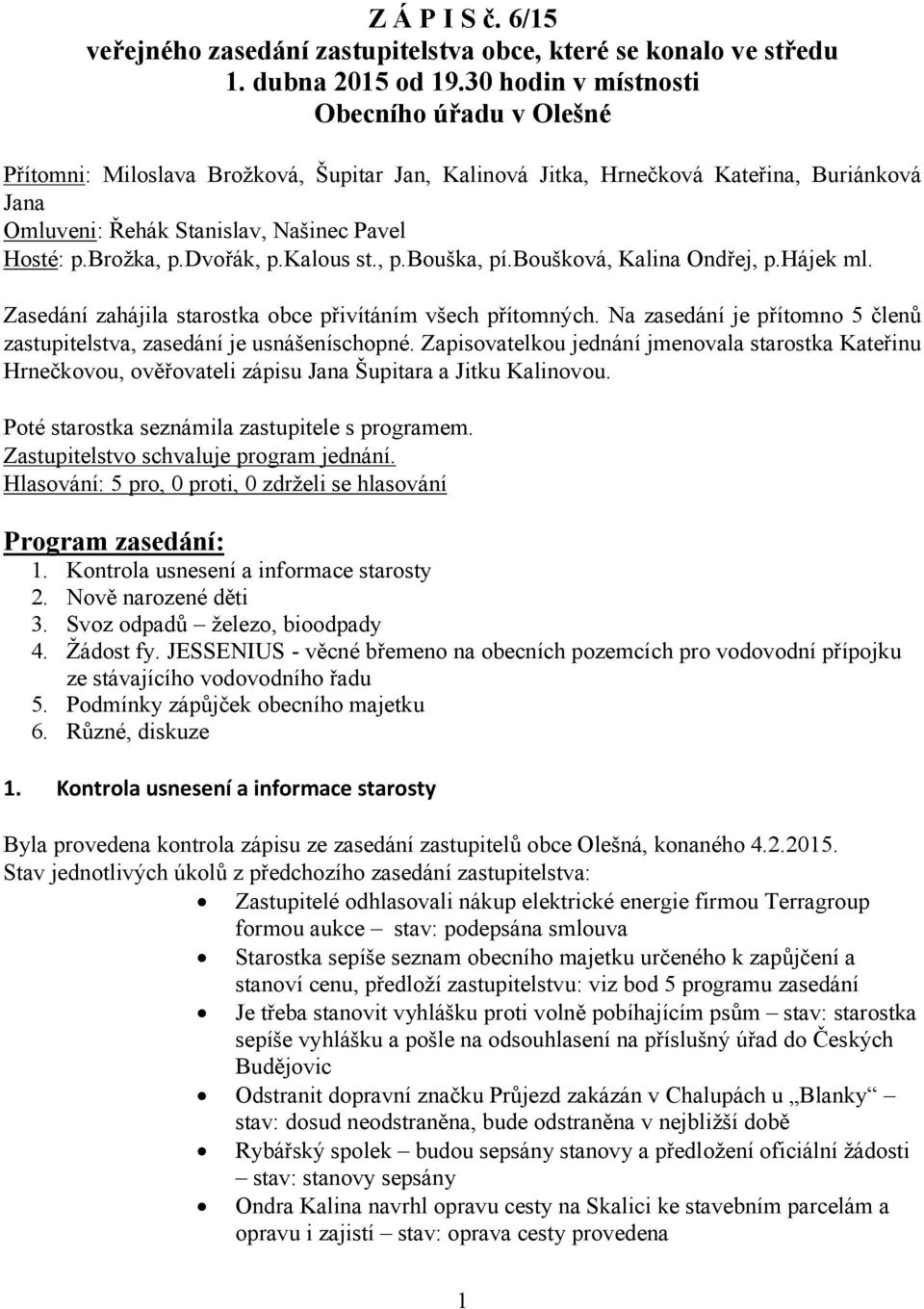 dvořák, p.kalous st., p.bouška, pí.boušková, Kalina Ondřej, p.hájek ml. Zasedání zahájila starostka obce přivítáním všech přítomných.