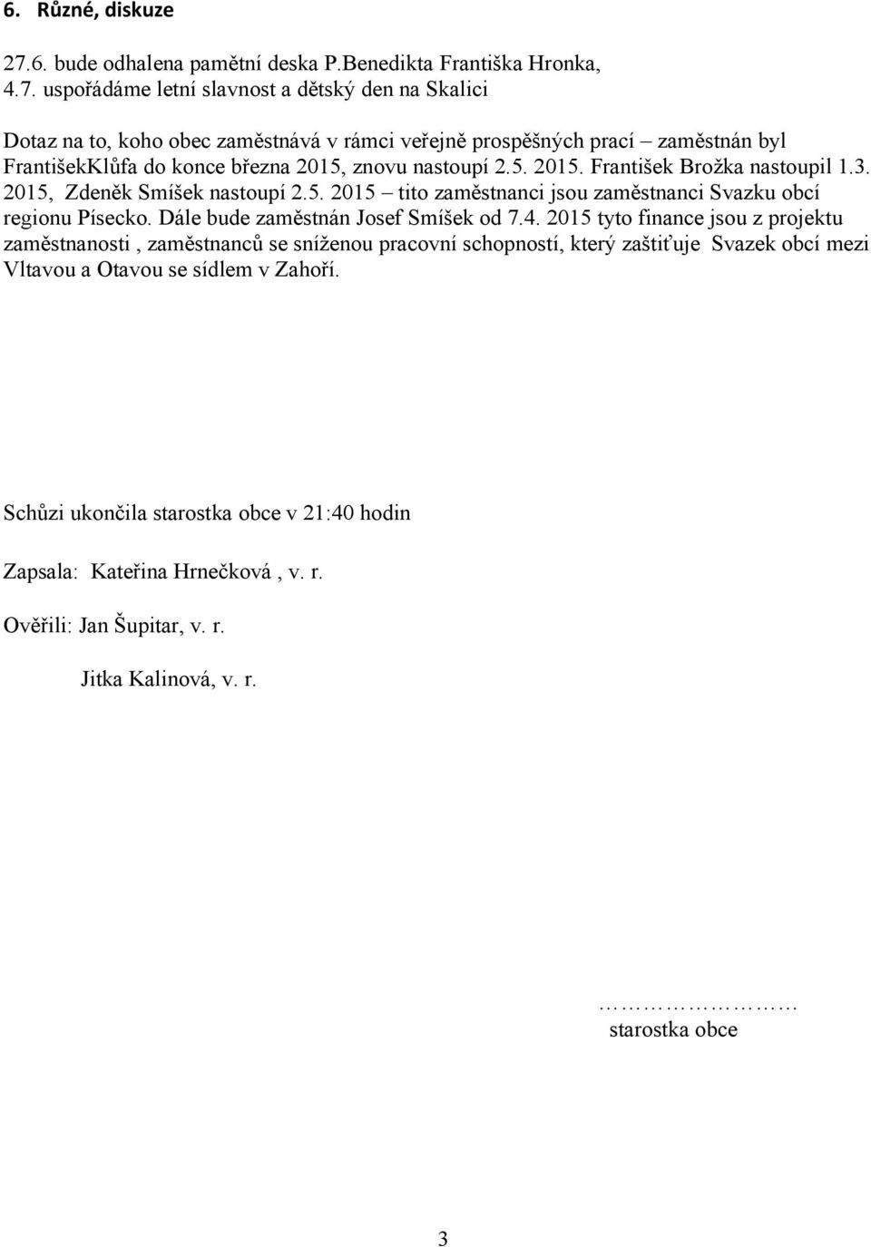 uspořádáme letní slavnost a dětský den na Skalici Dotaz na to, koho obec zaměstnává v rámci veřejně prospěšných prací zaměstnán byl FrantišekKlůfa do konce března 2015,