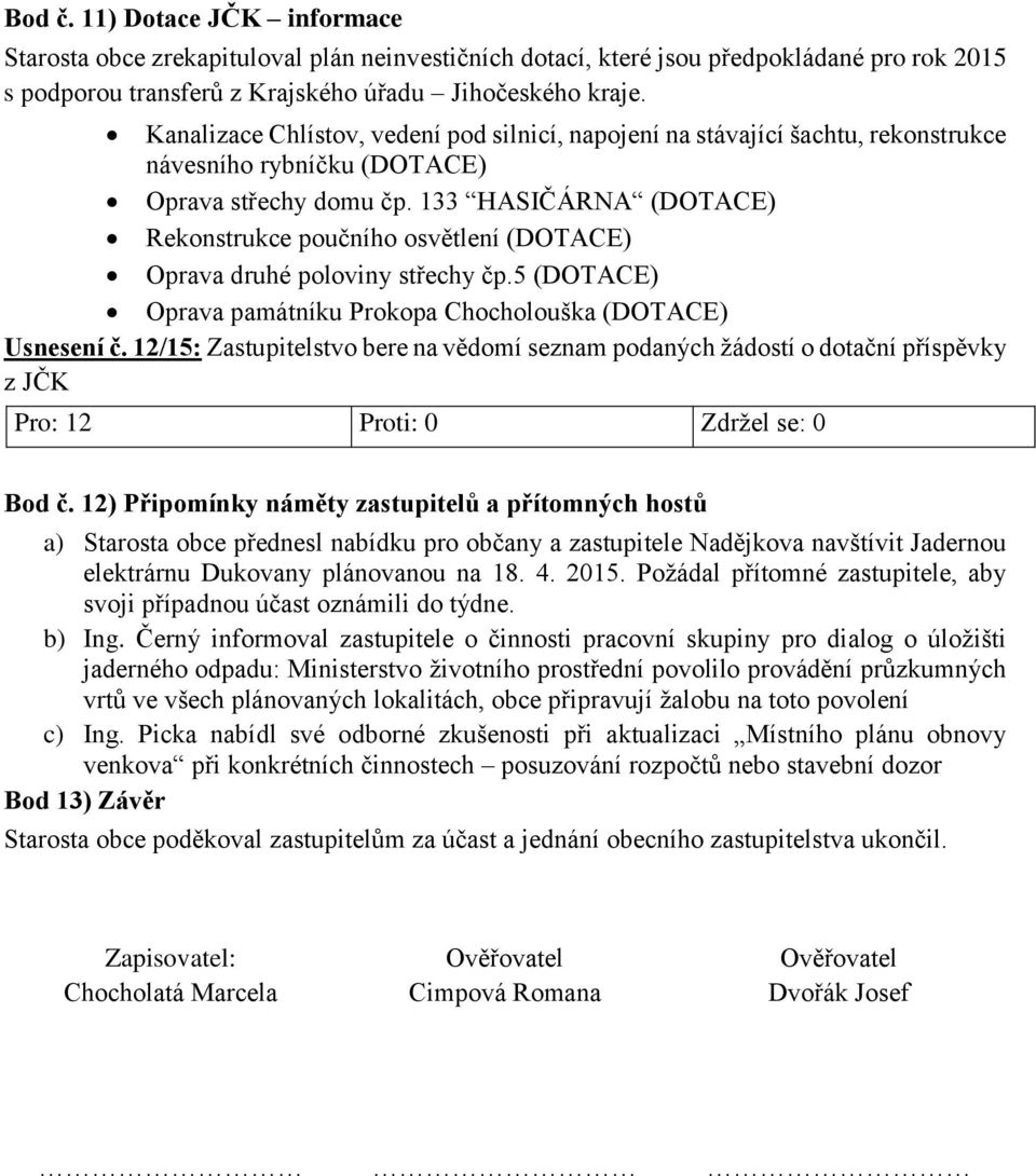 133 HASIČÁRNA (DOTACE) Rekonstrukce poučního osvětlení (DOTACE) Oprava druhé poloviny střechy čp.5 (DOTACE) Oprava památníku Prokopa Chocholouška (DOTACE) Usnesení č.