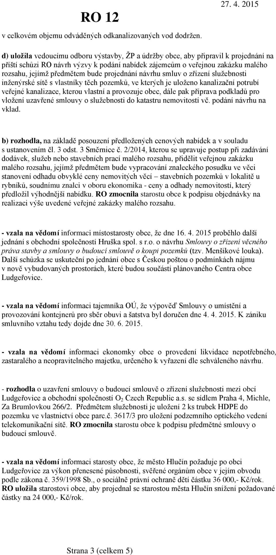 projednání návrhu smluv o zřízení služebnosti inženýrské sítě s vlastníky těch pozemků, ve kterých je uloženo kanalizační potrubí veřejné kanalizace, kterou vlastní a provozuje obec, dále pak