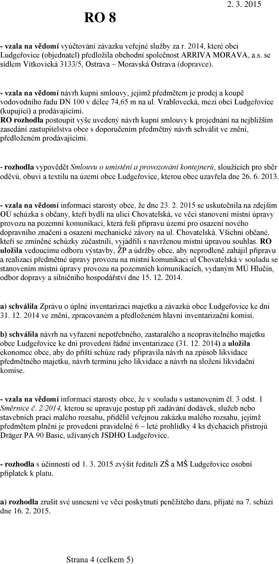 RO rozhodla postoupit výše uvedený návrh kupní smlouvy k projednání na nejbližším zasedání zastupitelstva obce s doporučením předmětný návrh schválit ve znění, předloženém prodávajícími.