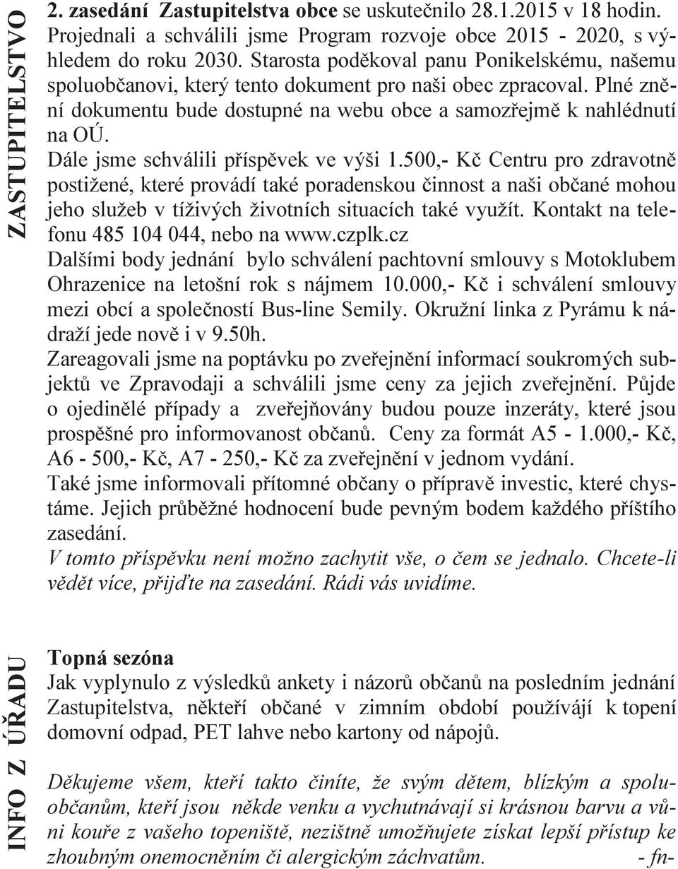 Dále jsme schválili příspěvek ve výši 1.500,- Kč Centru pro zdravotně postižené, které provádí také poradenskou činnost a naši občané mohou jeho služeb v tíživých životních situacích také využít.