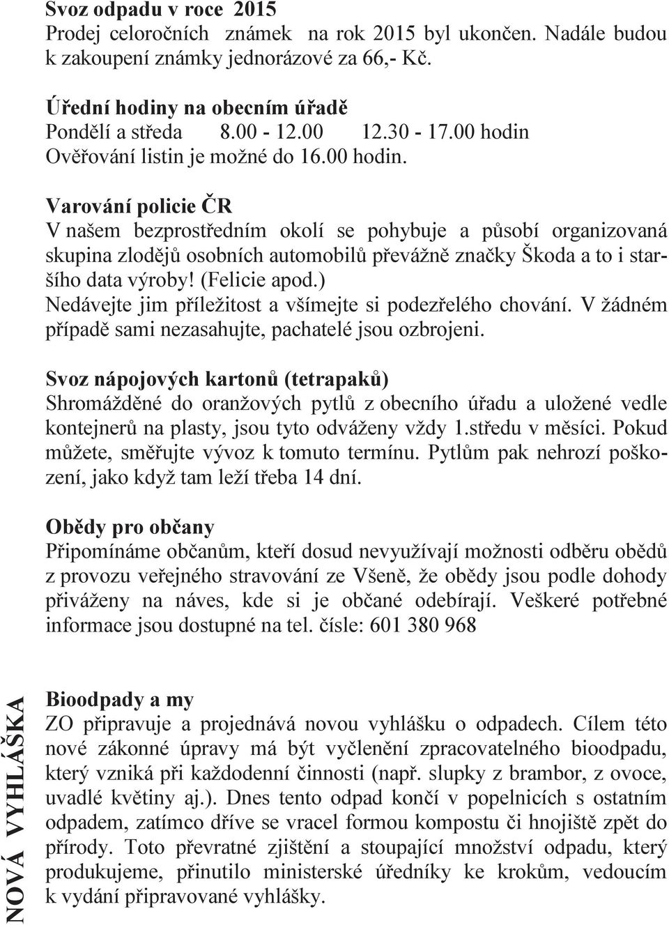 (Felicie apod.) Nedávejte jim příležitost a všímejte si podezřelého chování. V žádném případě sami nezasahujte, pachatelé jsou ozbrojeni.