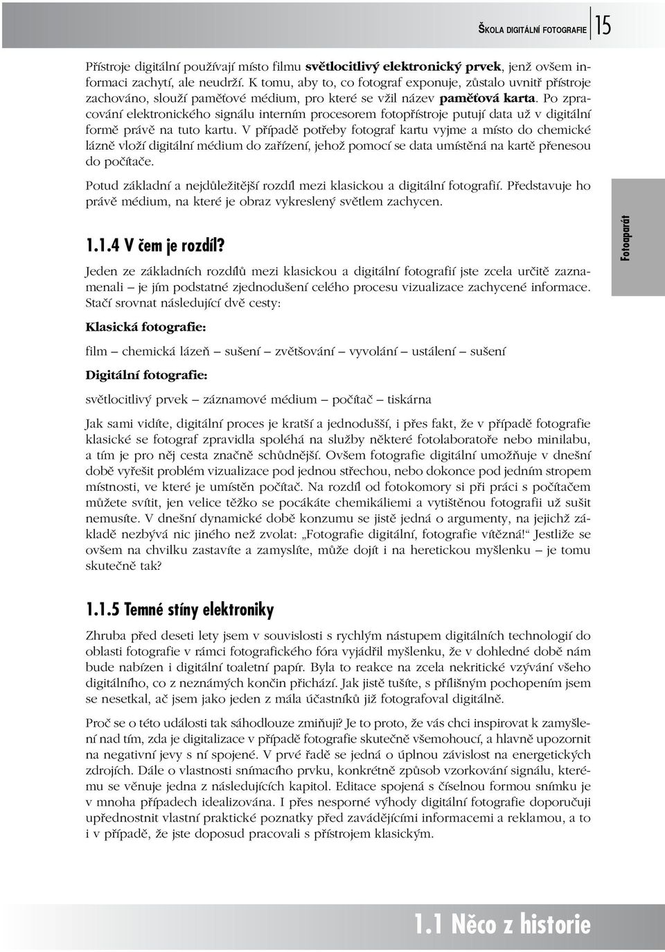 Po zpracování elektronického signálu interním procesorem fotopřístroje putují data už v digitální formě právě na tuto kartu.