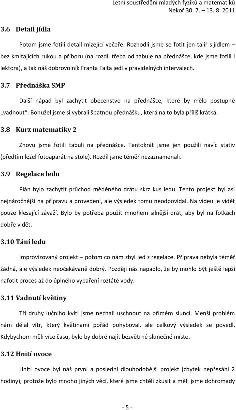 intervalech. 3.7 Přednáška SMP Další nápad byl zachytit obecenstvo na přednášce, které by mělo postupně vadnout. Bohužel jsme si vybrali špatnou přednášku, která na to byla příliš krátká. 3.8 Kurz matematiky 2 Znovu jsme fotili tabuli na přednášce.