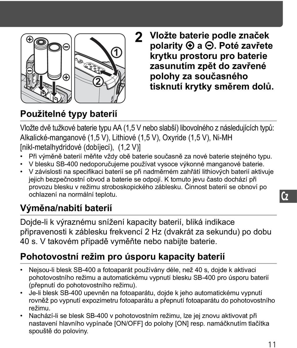 [nikl-metalhydridové (dobíjecí), (1,2 V)] P i vým n baterií m te vždy ob baterie sou asn za nové baterie stejného typu. V blesku SB-400 nedoporu ujeme používat vysoce výkonné manganové baterie.