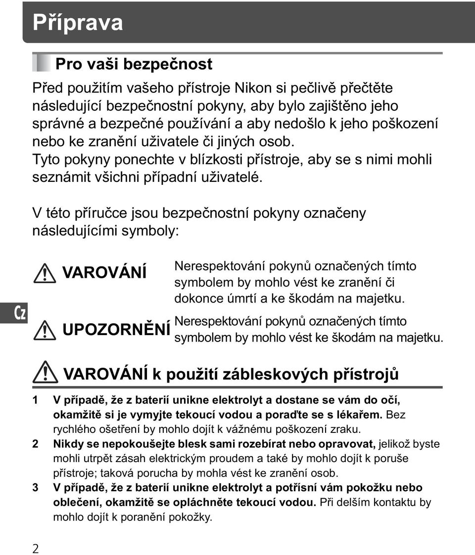 V této p íru ce jsou bezpe nostní pokyny ozna eny následujícími symboly: VAROVÁNÍ UPOZORN NÍ Nerespektování pokyn ozna ených tímto symbolem by mohlo vést ke zran ní i dokonce úmrtí a ke škodám na