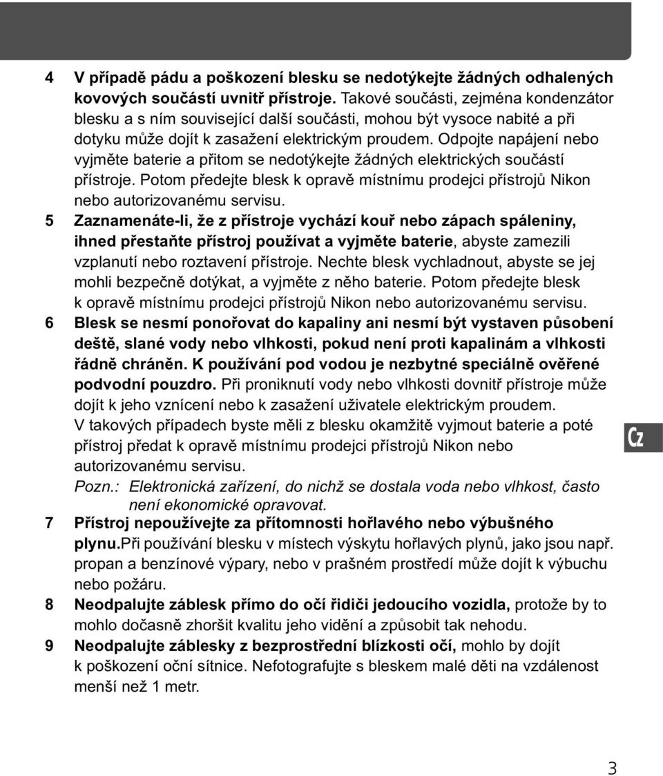 Odpojte napájení nebo vyjm te baterie a p itom se nedotýkejte žádných elektrických sou ástí p ístroje. Potom p edejte blesk k oprav místnímu prodejci p ístroj Nikon nebo autorizovanému servisu.