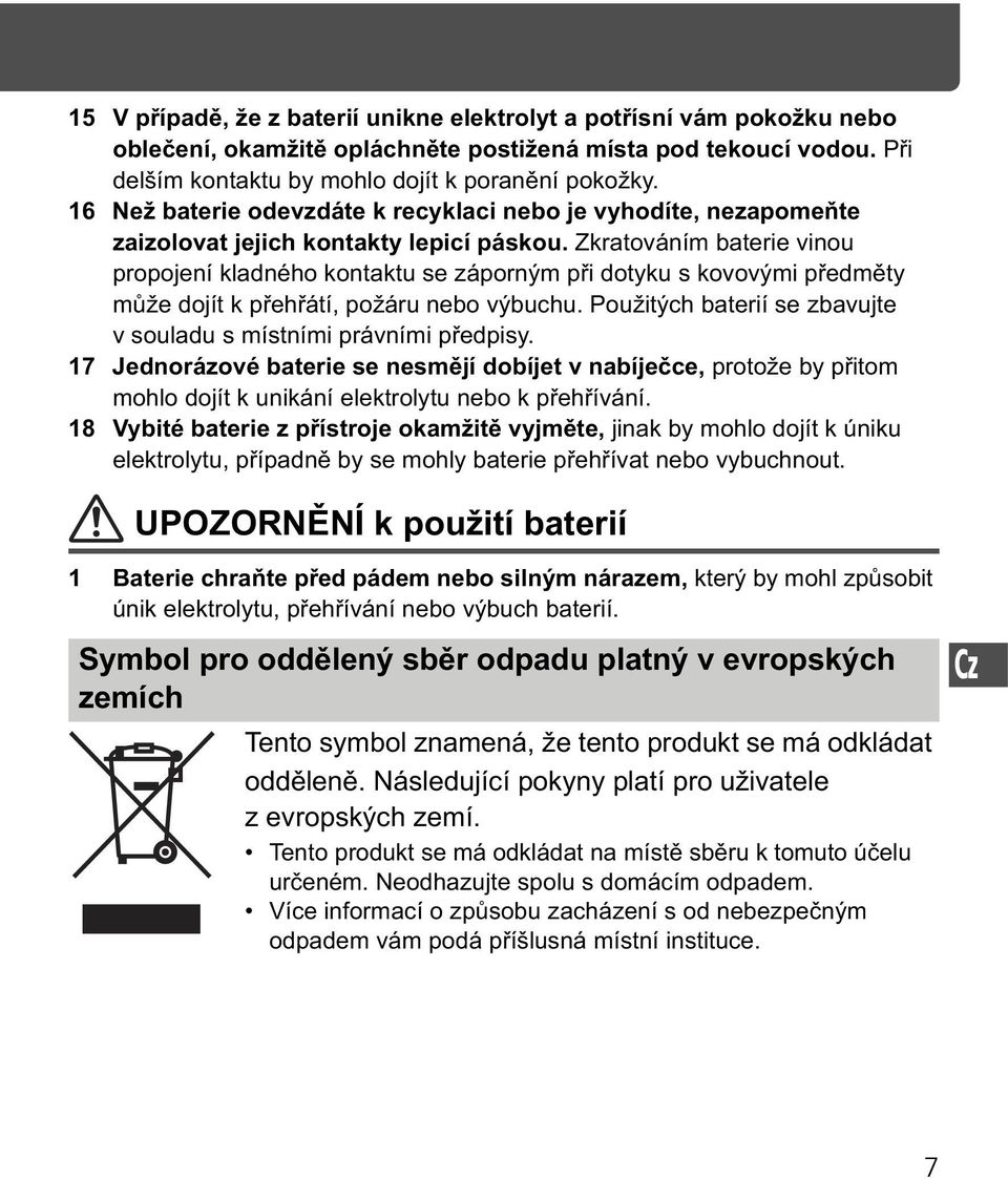 Zkratováním baterie vinou propojení kladného kontaktu se záporným p i dotyku s kovovými p edm ty m že dojít k p eh átí, požáru nebo výbuchu.