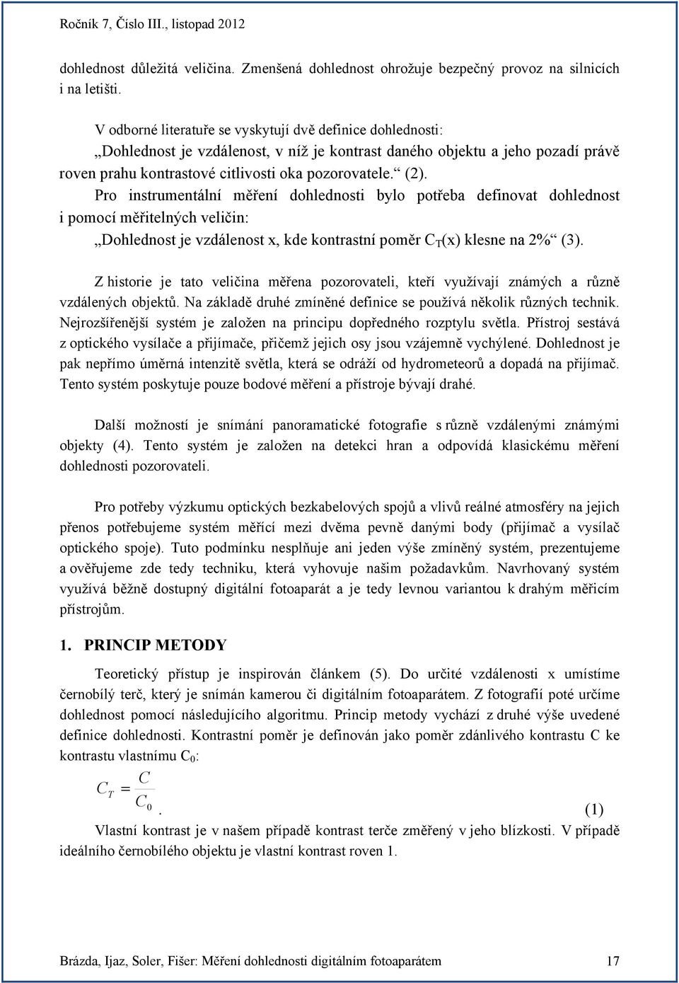 Pro instrumentální měření dohlednosti bylo potřeba definovat dohlednost i pomocí měřitelných veličin: Dohlednost je vzdálenost x, kde kontrastní poměr C T (x) klesne na 2% (3).