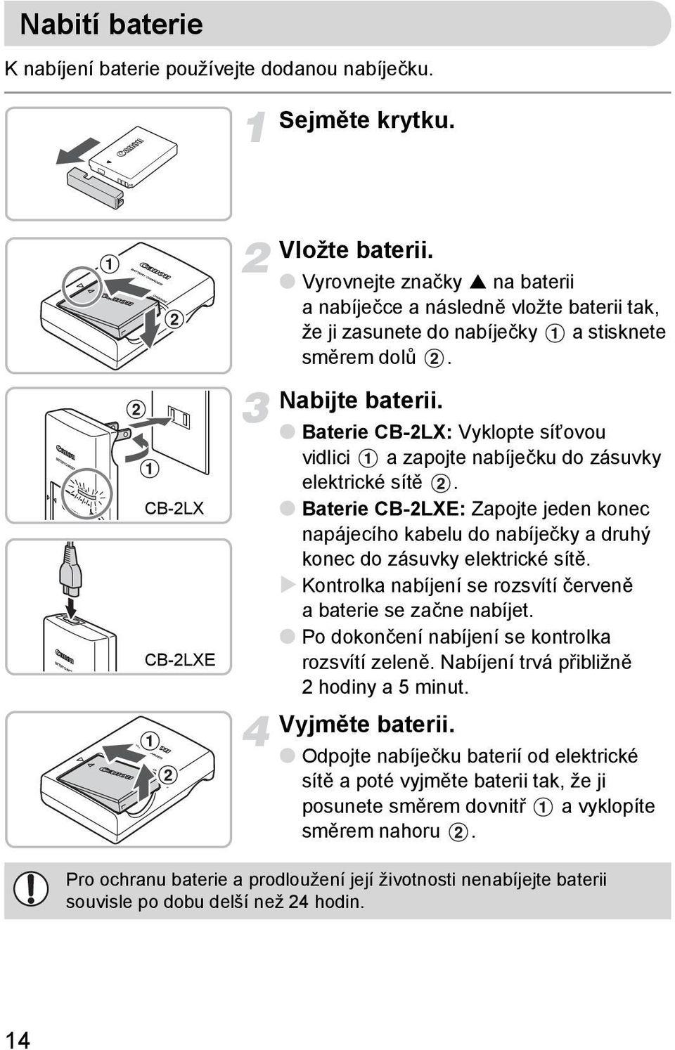 Baterie CB-2LX: Vyklopte síťovou vidlici a zapojte nabíječku do zásuvky elektrické sítě. Baterie CB-2LXE: Zapojte jeden konec napájecího kabelu do nabíječky a druhý konec do zásuvky elektrické sítě.