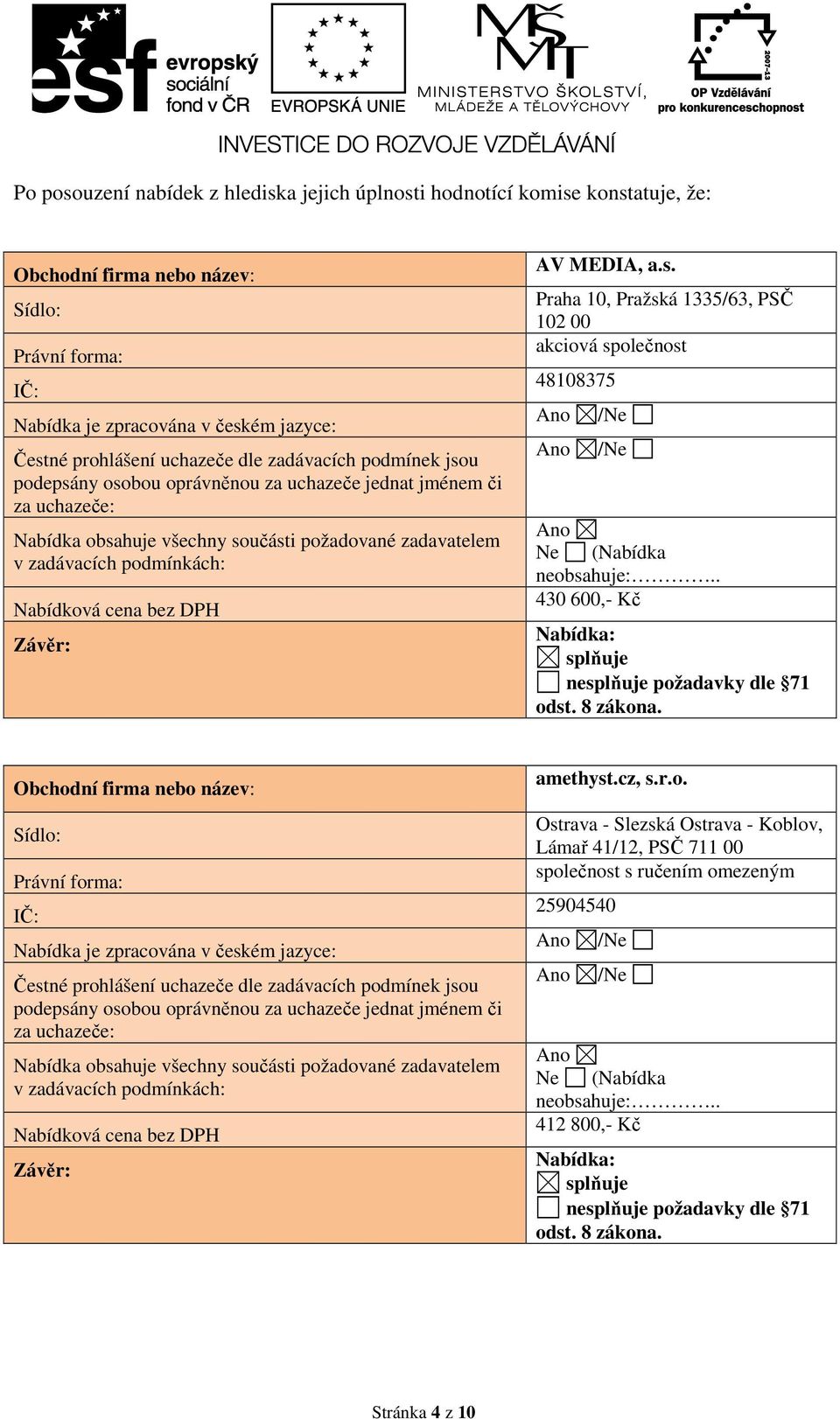 DPH Závěr: AV MEDIA, a.s. Praha 10, Pražská 1335/63, PSČ 102 00 akciová společnost 48108375 /Ne /Ne Ne (Nabídka neobsahuje:.. 430 600,- Kč Nabídka: splňuje nesplňuje požadavky dle 71 odst. 8 zákona.